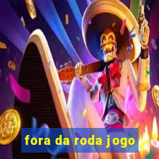 fora da roda jogo